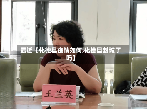 最近【化德县疫情如何,化德县封城了吗】-第3张图片