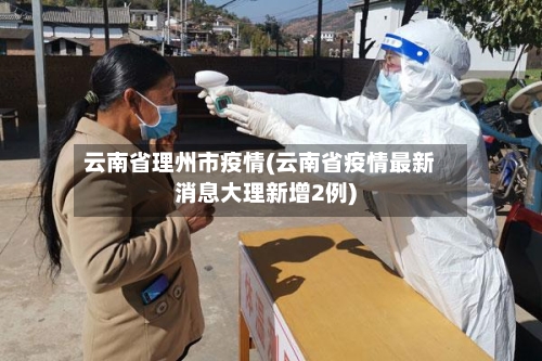 云南省理州市疫情(云南省疫情最新消息大理新增2例)-第2张图片