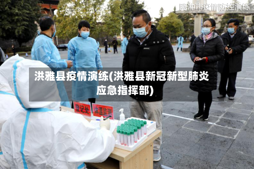 洪雅县疫情演练(洪雅县新冠新型肺炎应急指挥部)