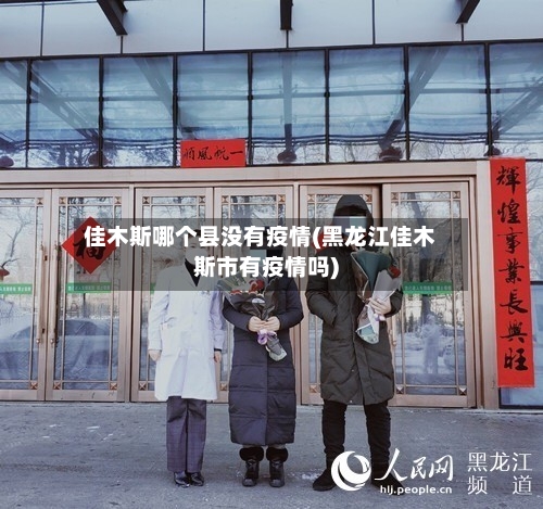 佳木斯哪个县没有疫情(黑龙江佳木斯市有疫情吗)-第3张图片