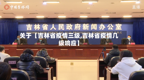 关于【吉林省疫情三级,吉林省疫情几级响应】