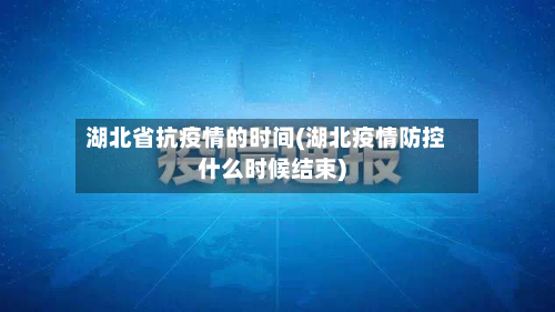 湖北省抗疫情的时间(湖北疫情防控什么时候结束)-第3张图片