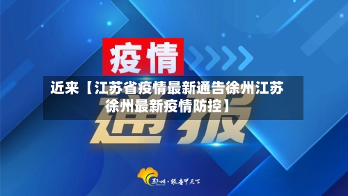 近来【江苏省疫情最新通告徐州江苏徐州最新疫情防控】