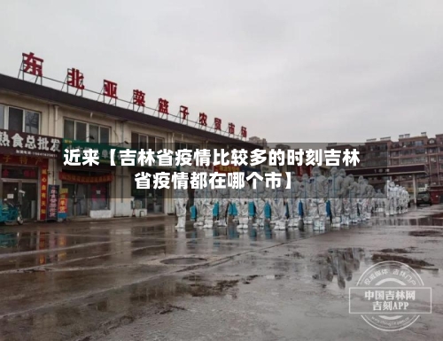 近来【吉林省疫情比较多的时刻吉林省疫情都在哪个市】