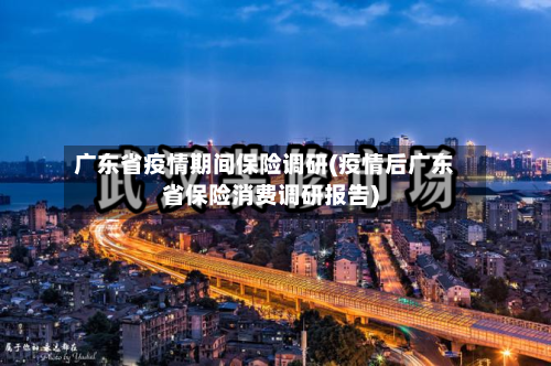 广东省疫情期间保险调研(疫情后广东省保险消费调研报告)-第2张图片