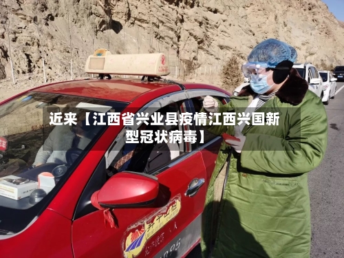 近来【江西省兴业县疫情江西兴国新型冠状病毒】