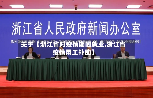 关于【浙江省对疫情期间就业,浙江省疫情用工补助】-第2张图片