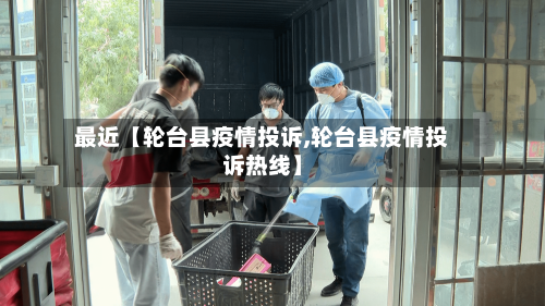 最近【轮台县疫情投诉,轮台县疫情投诉热线】