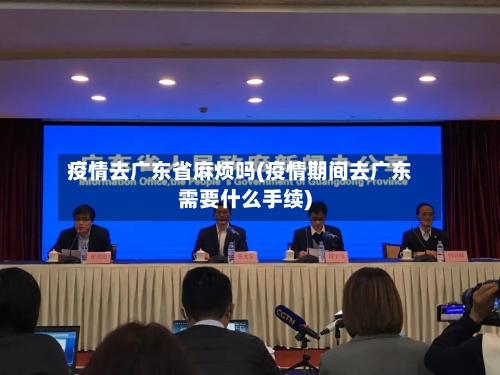 疫情去广东省麻烦吗(疫情期间去广东需要什么手续)-第2张图片