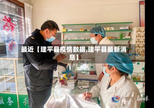 最近【建平县疫情数据,建平县最新消息】-第2张图片