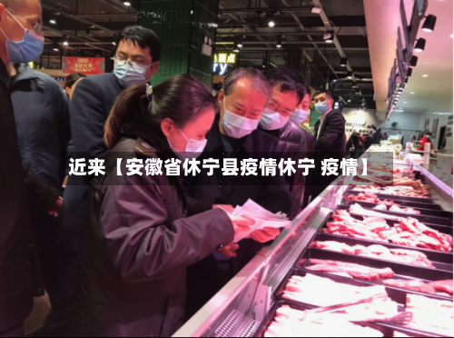 近来【安徽省休宁县疫情休宁 疫情】-第2张图片