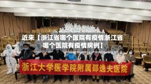 近来【浙江省哪个医院有疫情浙江省哪个医院有疫情病例】