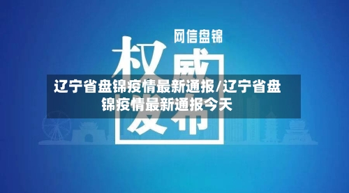 辽宁省盘锦疫情最新通报/辽宁省盘锦疫情最新通报今天-第3张图片