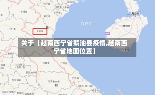 关于【越南西宁省鹅油县疫情,越南西宁省地图位置】