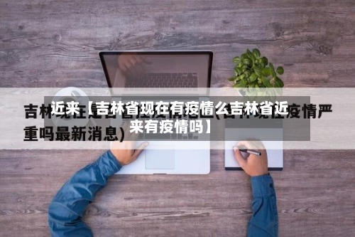近来【吉林省现在有疫情么吉林省近来有疫情吗】-第3张图片