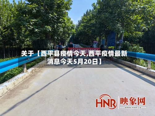 关于【西平县疫情今天,西平疫情最新消息今天5月20日】-第3张图片