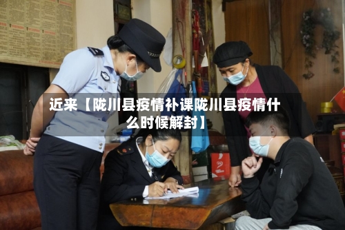 近来【陇川县疫情补课陇川县疫情什么时候解封】