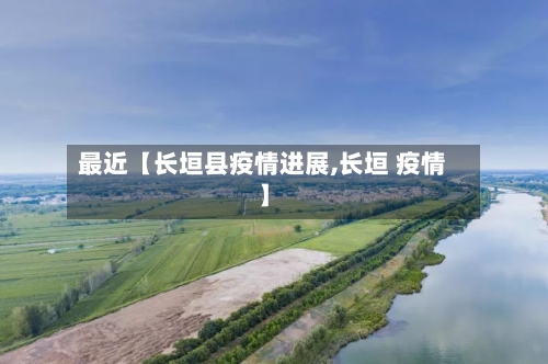 最近【长垣县疫情进展,长垣 疫情】