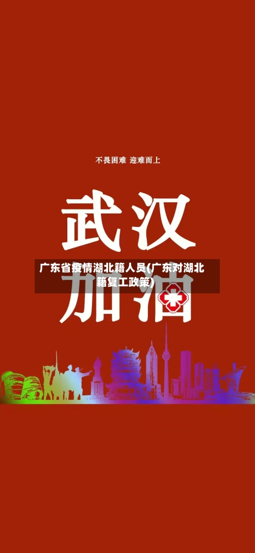 广东省疫情湖北籍人员(广东对湖北籍复工政策)