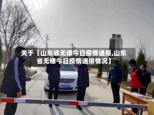 关于【山东省无棣今日疫情通报,山东省无棣今日疫情通报情况】