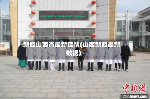 新冠山西省最新疫情(山西新冠最新数据)-第3张图片