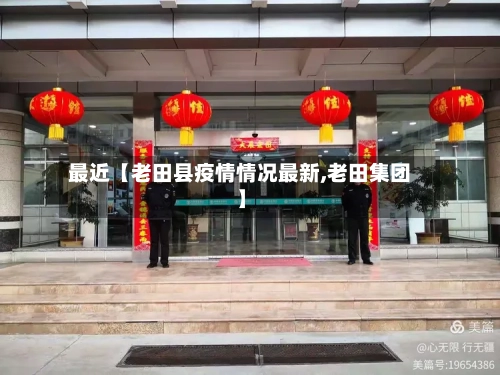 最近【老田县疫情情况最新,老田集团】-第3张图片
