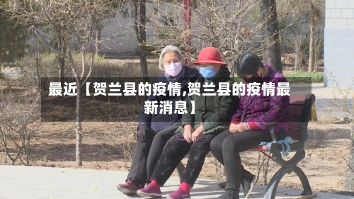 最近【贺兰县的疫情,贺兰县的疫情最新消息】-第2张图片