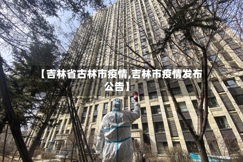 【吉林省古林市疫情,吉林市疫情发布公告】