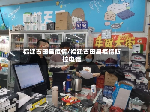 福建古田县疫情/福建古田县疫情防控电话