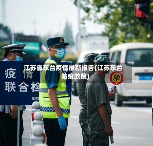 江苏省东台疫情最新报告(江苏东台防疫政策)-第3张图片