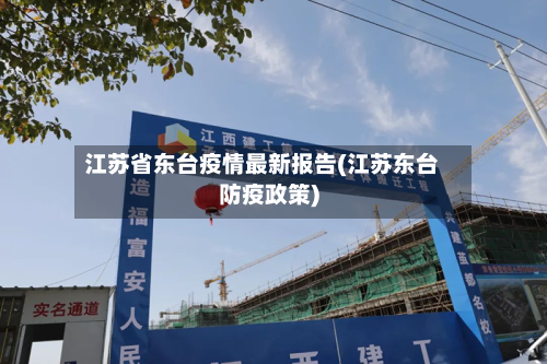 江苏省东台疫情最新报告(江苏东台防疫政策)-第2张图片