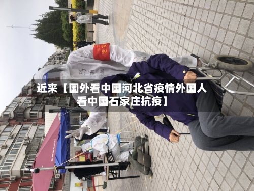 近来【国外看中国河北省疫情外国人看中国石家庄抗疫】