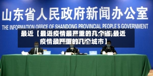 最近【最近疫情最严重的几个省,最近疫情最严重的几个城市】