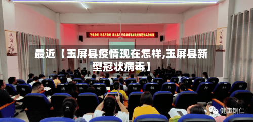 最近【玉屏县疫情现在怎样,玉屏县新型冠状病毒】-第2张图片
