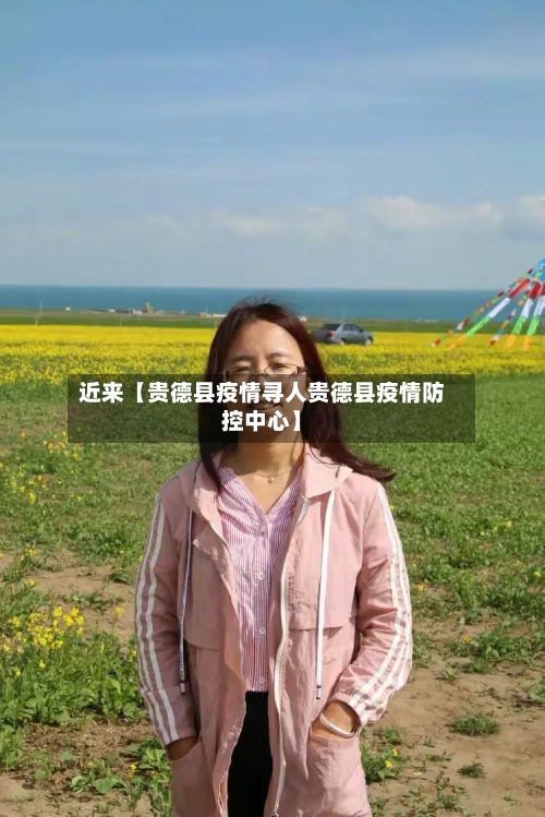 近来【贵德县疫情寻人贵德县疫情防控中心】