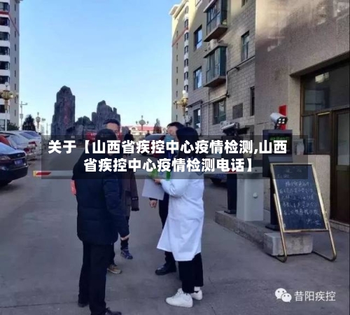 关于【山西省疾控中心疫情检测,山西省疾控中心疫情检测电话】-第2张图片