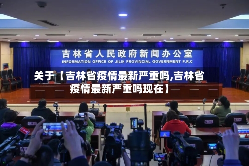 关于【吉林省疫情最新严重吗,吉林省疫情最新严重吗现在】