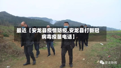最近【安龙县疫情防疫,安龙县打新冠病毒疫苗电话】