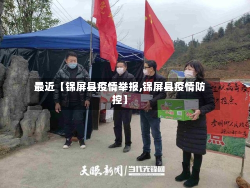 最近【锦屏县疫情举报,锦屏县疫情防控】