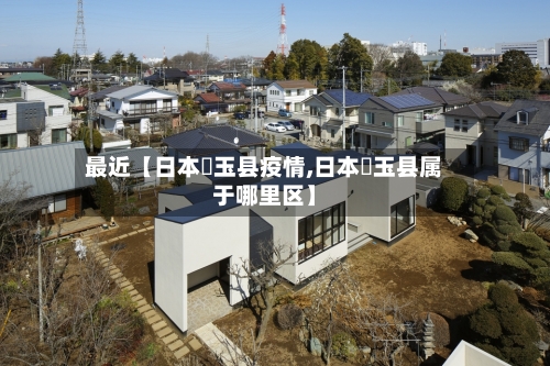 最近【日本埼玉县疫情,日本埼玉县属于哪里区】
