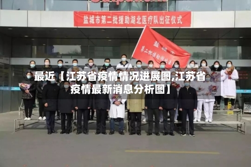 最近【江苏省疫情情况进展图,江苏省疫情最新消息分析图】