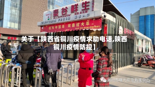 关于【陕西省铜川疫情求助电话,陕西铜川疫情防控】-第3张图片