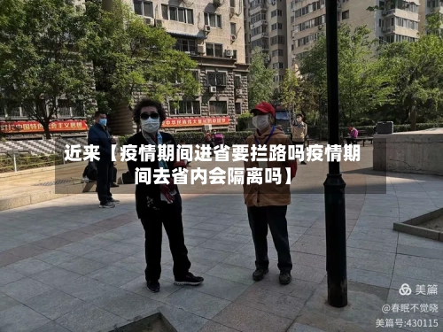 近来【疫情期间进省要拦路吗疫情期间去省内会隔离吗】