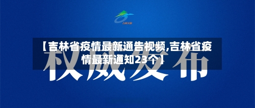 【吉林省疫情最新通告视频,吉林省疫情最新通知23个】