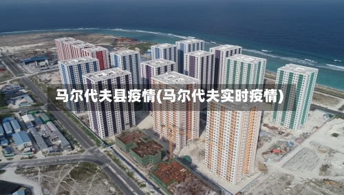 马尔代夫县疫情(马尔代夫实时疫情)-第2张图片