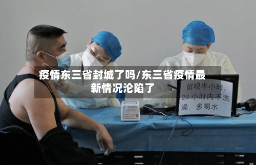 疫情东三省封城了吗/东三省疫情最新情况沦陷了-第2张图片