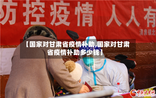 【国家对甘肃省疫情补助,国家对甘肃省疫情补助多少钱】
