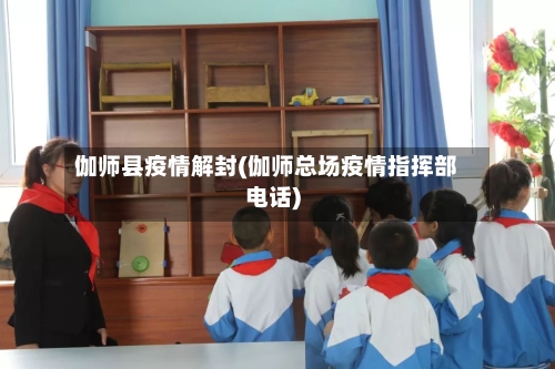 伽师县疫情解封(伽师总场疫情指挥部电话)