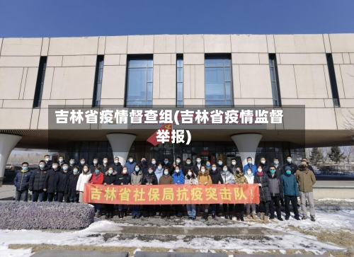吉林省疫情督查组(吉林省疫情监督举报)