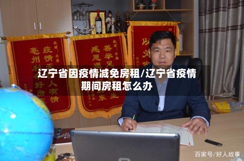 辽宁省因疫情减免房租/辽宁省疫情期间房租怎么办